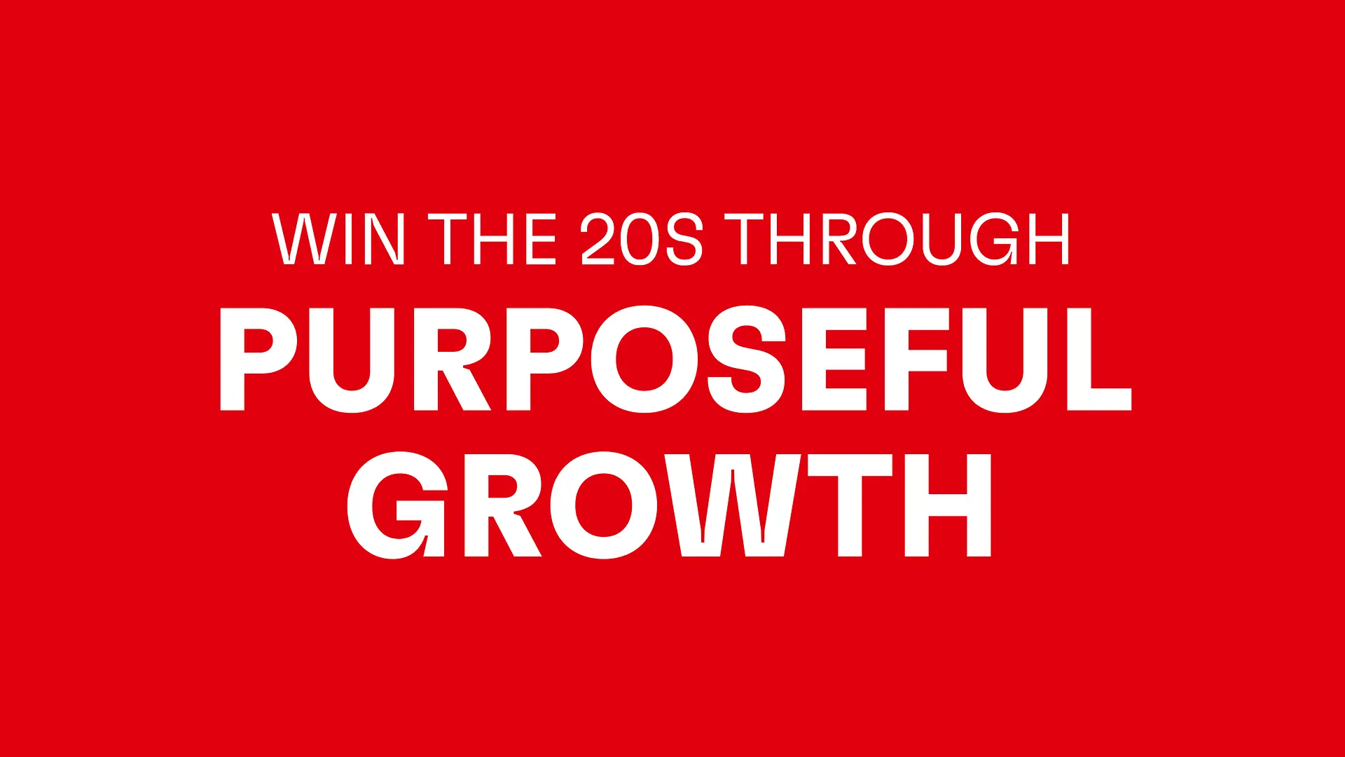 빨간색 배경 위의 흰색 문구: Win the 20s through purposeful growth.